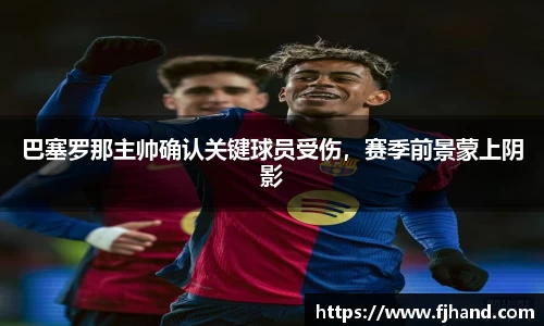 巴塞罗那主帅确认关键球员受伤，赛季前景蒙上阴影